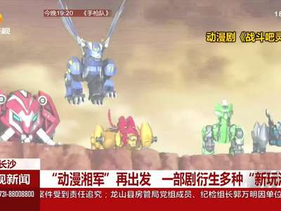 “动漫湘军”再出发 一部剧衍生多种“新玩法”