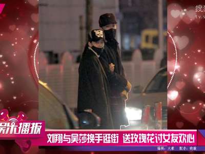 [视频]刘翔与吴莎挽手逛街 送玫瑰花讨女友欢心