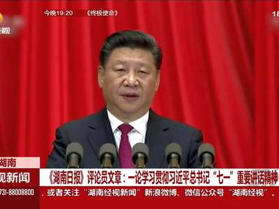 《湖南日报》评论员文章：一论学习贯彻习近平总书记“七一”重要讲话精神