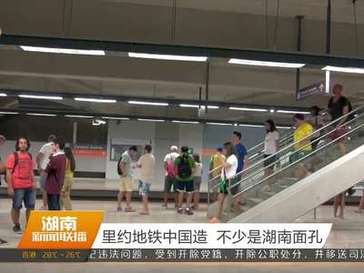 里约地铁中国造 不少是湖南面孔