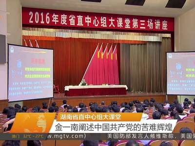湖南省直中心组大课堂 金一南阐述中国共产党的苦难辉煌
