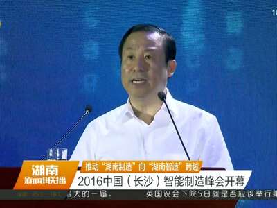 2016中国（长沙）智能制造峰会开幕 许达哲致辞 辛国斌作专题报告