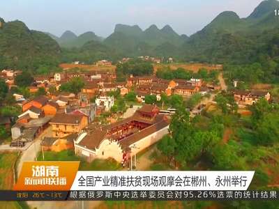 全国产业精准扶贫现场观摩会在郴州、永州举行