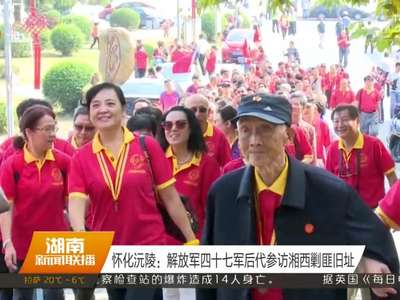怀化沅陵：解放军四十七军后代参访湘西剿匪旧址