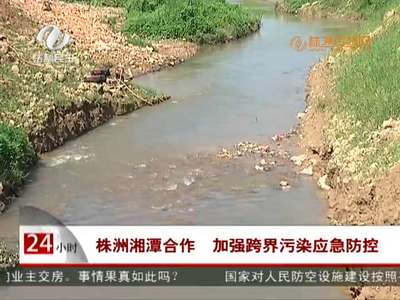 株洲湘潭合作 加强跨界污染应急防控