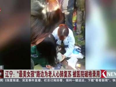 [视频]辽宁：“最美女孩”路边为老人心肺复苏 被医院破格录用