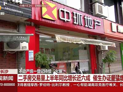 长沙：不动产统一登记持续“火爆”