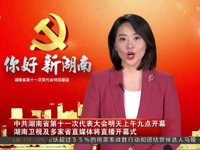 中共湖南省第十一次代表大会明天上午九点开幕 湖南卫视及多家省直媒体将直播开幕式