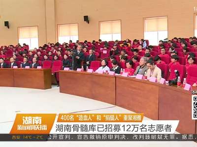 400名“造血人”和“捐髓人”重聚湘雅 湖南骨髓库已招募12万名志愿者