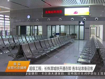 超级工程：长株潭城铁开通在即 各车站准备迎客