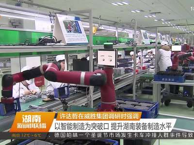 许达哲在威胜集团调研时强调 以智能制造为突破口 提升湖南装备制造水平