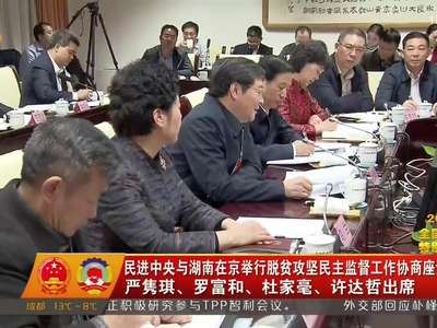 民进中央与湖南在京举行脱贫攻坚民主监督工作协商座谈会 严隽琪、罗富和、杜家毫、许达哲出席