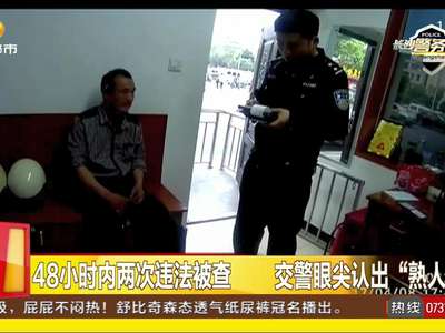 48小时内两次违法被查 交警眼尖认出“熟人”