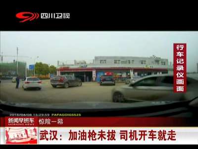 [视频]武汉：加油枪未拔 司机开车就走