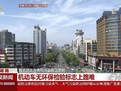 湖南省将出台大气污染防治条例 机动车无环保检验标志上路难