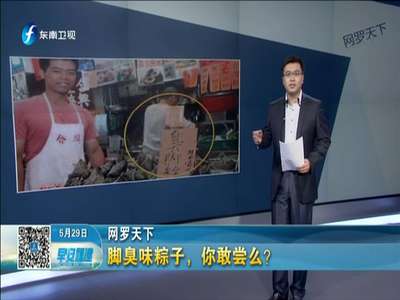 [视频]完全就是粽子界的黑暗料理！“脚臭味”臭脚粽敢尝么？