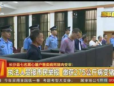 长沙县七名黑心屠户售卖病死猪肉受审