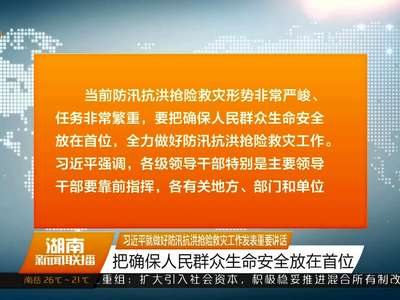 习近平就做好防汛抗洪抢险救灾工作发表重要讲话 把确保人民群众生命安全放在首位