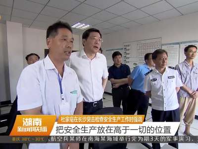 杜家毫在长沙突击检查安全生产工作时强调 把安全生产放在高于一切的位置