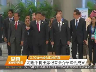 G20杭州峰会即将闭幕：习近平将出席记者会介绍峰会成果
