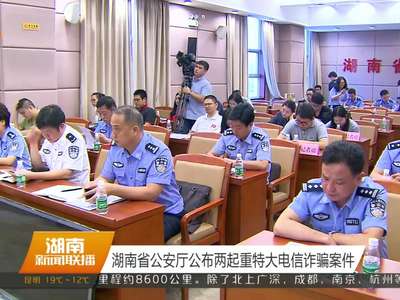 湖南省公安厅公布两起重特大电信诈骗案件