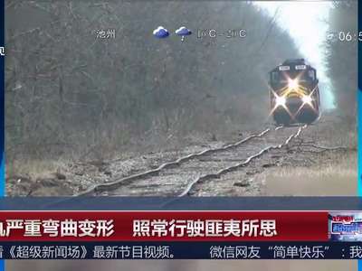 [视频]铁轨严重弯曲变形 列车照常行驶匪夷所思