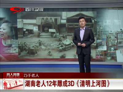 [视频]湖南老人12年雕成3D《清明河上图》