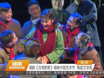 湘剧《月亮粑粑》唱响中国艺术节 角逐文华奖