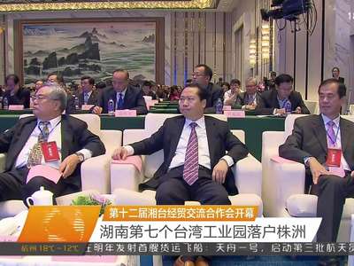 第十二届湘台经贸交流合作会开幕 湖南第七个台湾工业园落户株洲