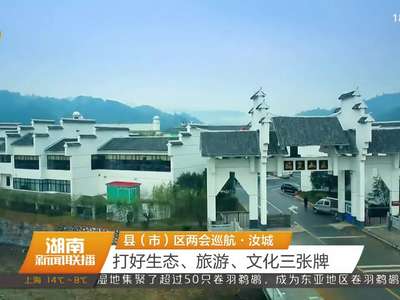 县（市）区两会巡航·汝城 打好生态、旅游、文化三张牌