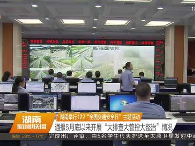 湖南举行122“全国交通安全日”主题活动 通报6月底以来开展“大排查大管控大整治”情况