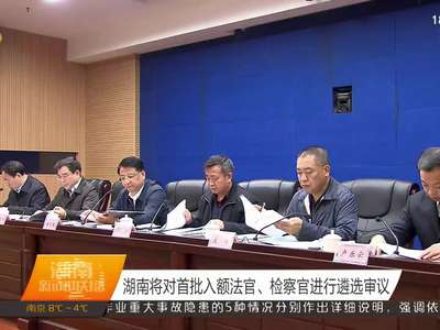湖南将对首批入额法官、检察官进行遴选审议