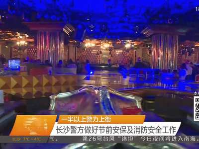 一半以上警力上街 长沙警方做好节前安保及消防安全工作