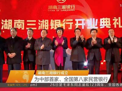 湖南三湘银行成立 为中部首家、全国第八家民营银行