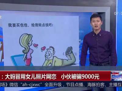 [视频]大妈冒用女儿照片网恋 小伙被骗9000元
