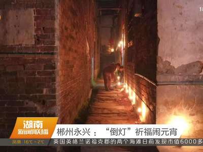 郴州永兴：“倒灯”祈福闹元宵