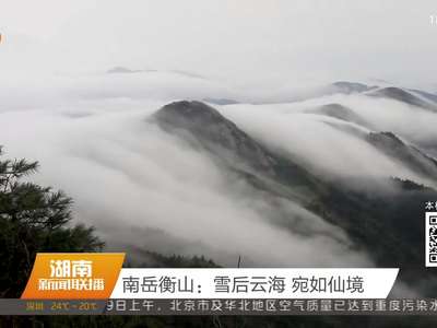 南岳衡山：雪后云海 宛如仙境