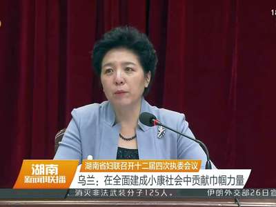 湖南省妇联召开十二届四次执委会议 乌兰：在全面建成小康社会中贡献巾帼力量