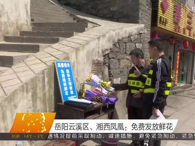 岳阳云溪区、湘西凤凰：免费发放鲜花