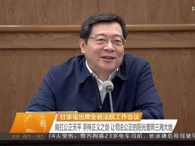 杜家毫出席全省法院工作会议 肩扛公正天平 手持正义之剑 让司法公正的阳光普照三湘大地