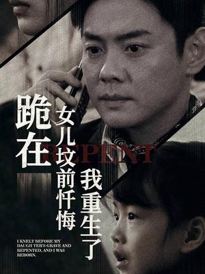 跪在女儿坟前忏悔，我重生了