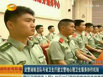 武警湖南总队与省卫生厅建立警地心理卫生服务协作机制
