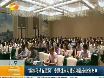 北京：“拥抱移动互联网”专题讲座为驻京湘籍企业家充电