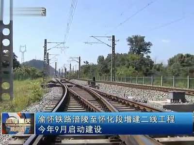 渝怀铁路涪陵至怀化段增建二线工程 今年9月启动建设
