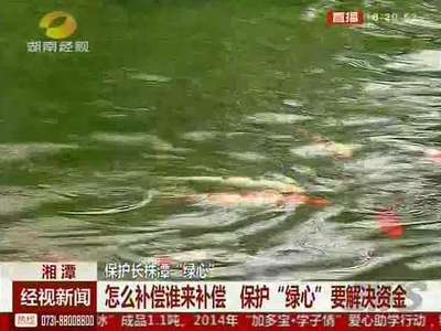 湘潭：保护长株潭“绿心”怎么补偿谁来补偿 保护“绿心”要解决资金